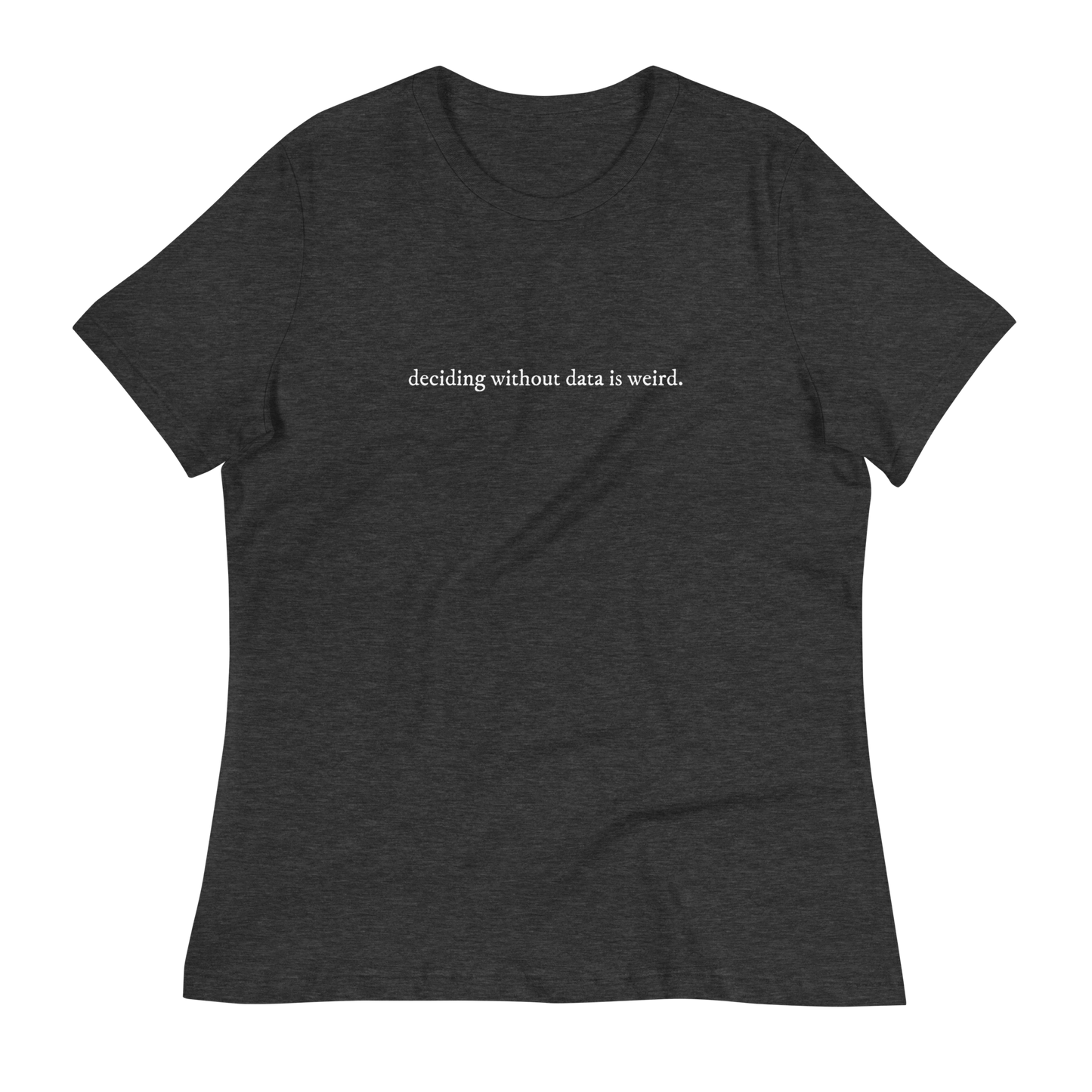 deciding w/o data is weird (lower case) Women's Relaxed T-shirt