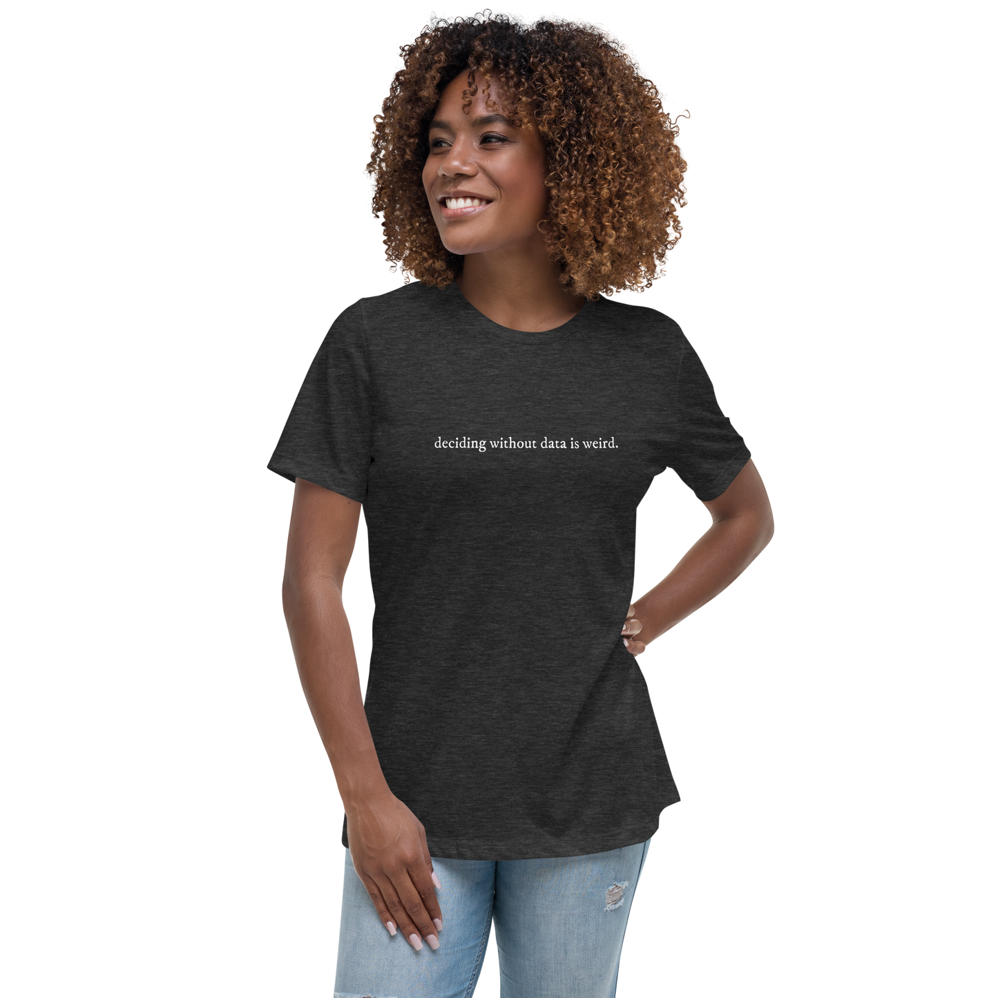 deciding w/o data is weird (lower case) Women's Relaxed T-shirt