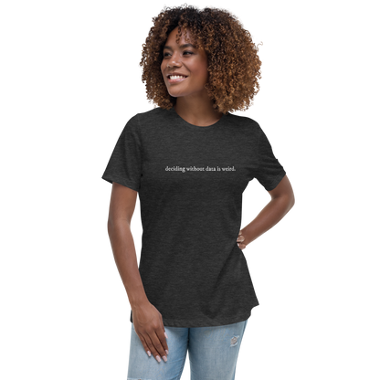 deciding w/o data is weird (lower case) Women's Relaxed T-shirt