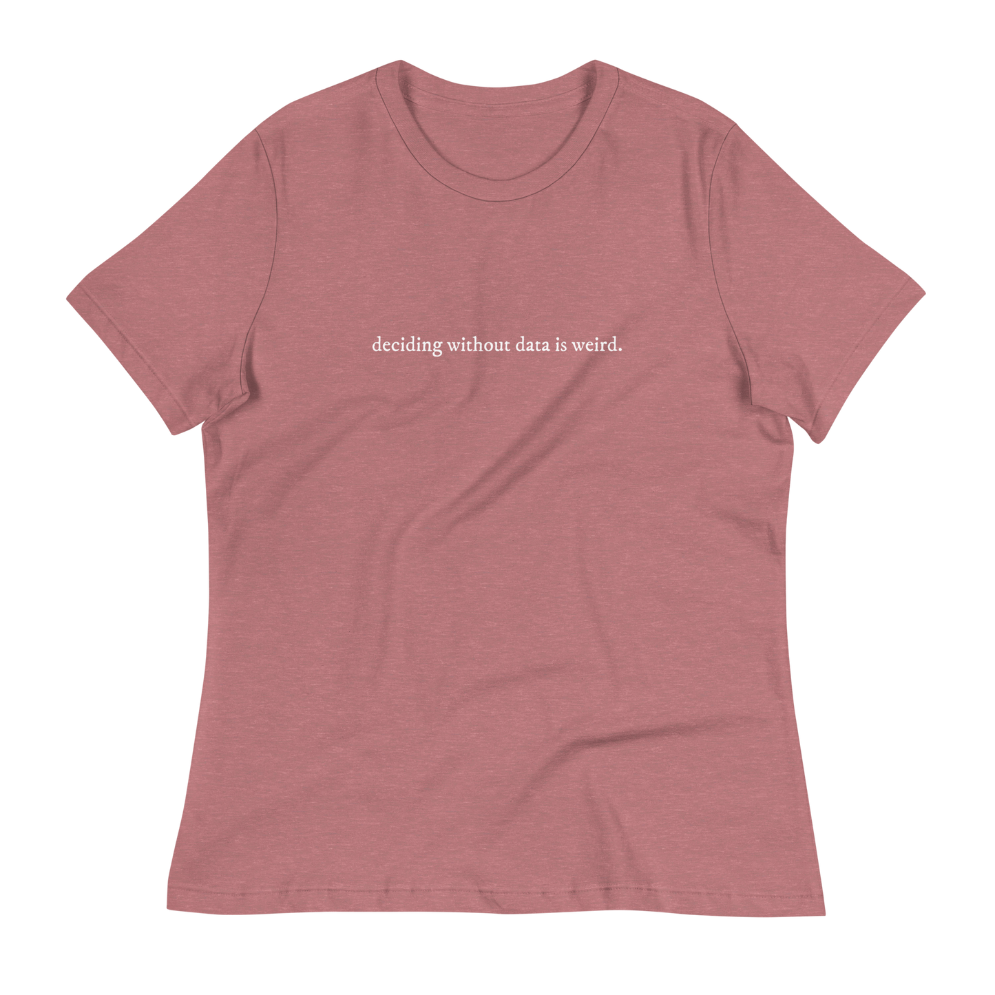 deciding w/o data is weird (lower case) Women's Relaxed T-shirt