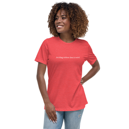 deciding w/o data is weird (lower case) Women's Relaxed T-shirt