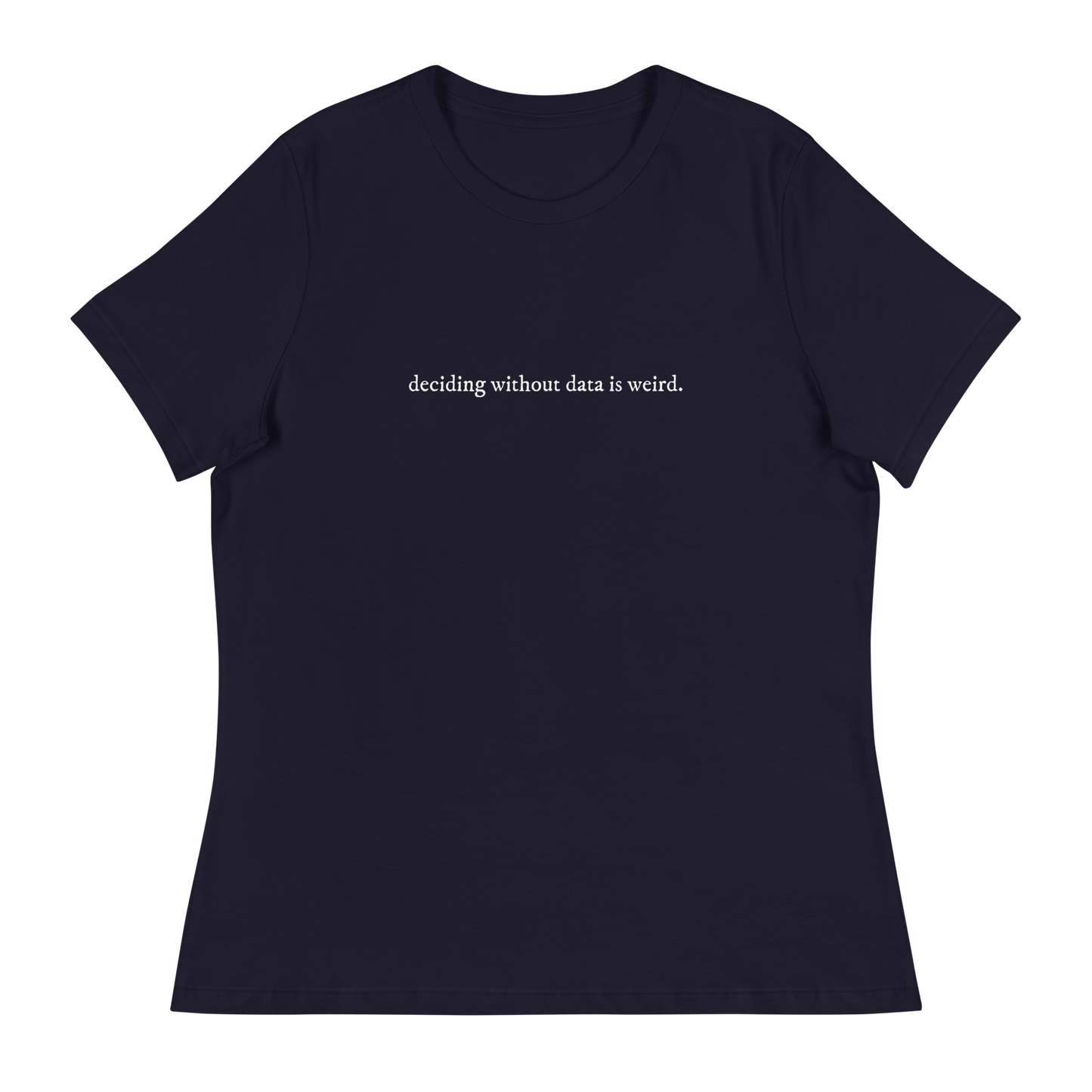 deciding w/o data is weird (lower case) Women's Relaxed T-shirt